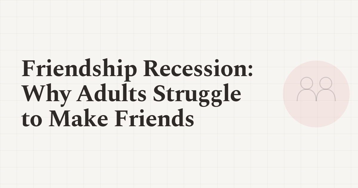 Friendship Recession: Why Adults Struggle to Make Friends
